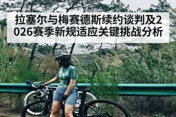 拉塞尔与梅赛德斯续约谈判及2026赛季新规适应关键挑战分析