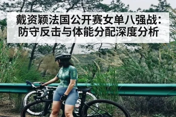 戴资颖法国公开赛女单八强战：防守反击与体能分配深度分析